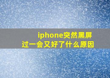 iphone突然黑屏过一会又好了什么原因