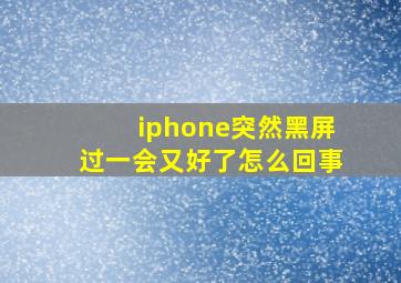 iphone突然黑屏过一会又好了怎么回事