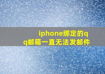 iphone绑定的qq邮箱一直无法发邮件