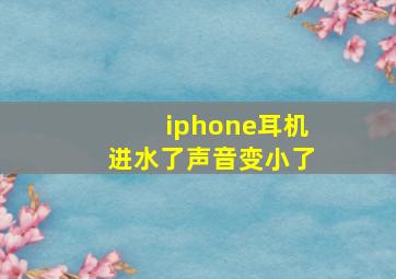 iphone耳机进水了声音变小了