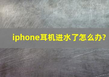 iphone耳机进水了怎么办?