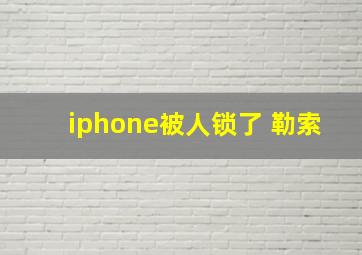 iphone被人锁了 勒索