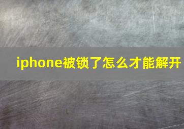 iphone被锁了怎么才能解开