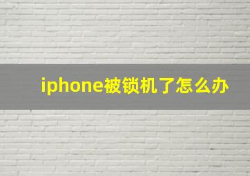 iphone被锁机了怎么办