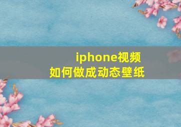 iphone视频如何做成动态壁纸