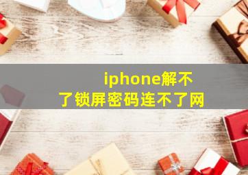 iphone解不了锁屏密码连不了网