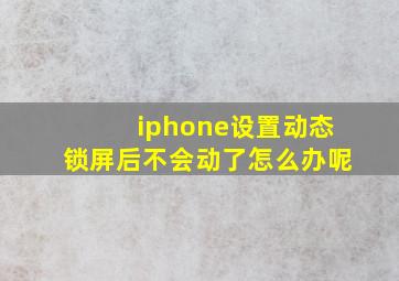 iphone设置动态锁屏后不会动了怎么办呢