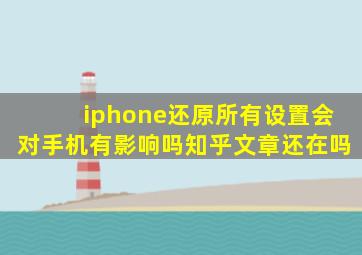 iphone还原所有设置会对手机有影响吗知乎文章还在吗