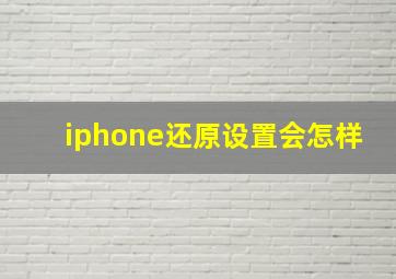 iphone还原设置会怎样