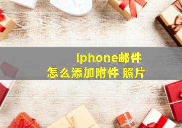 iphone邮件怎么添加附件 照片