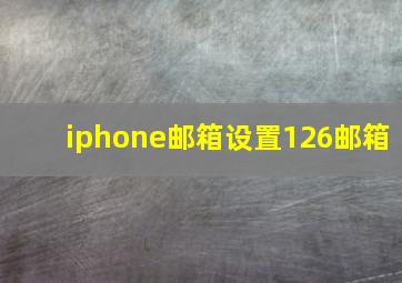 iphone邮箱设置126邮箱