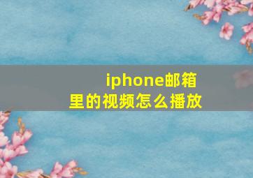 iphone邮箱里的视频怎么播放