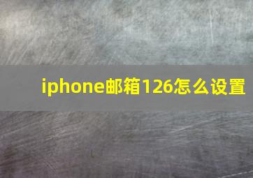 iphone邮箱126怎么设置