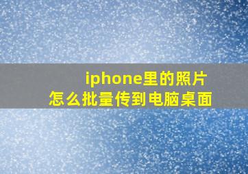 iphone里的照片怎么批量传到电脑桌面