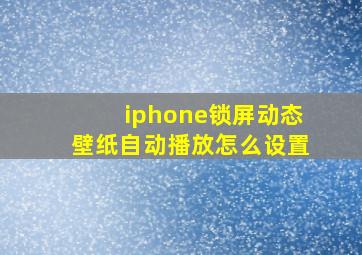 iphone锁屏动态壁纸自动播放怎么设置