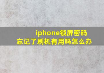 iphone锁屏密码忘记了刷机有用吗怎么办