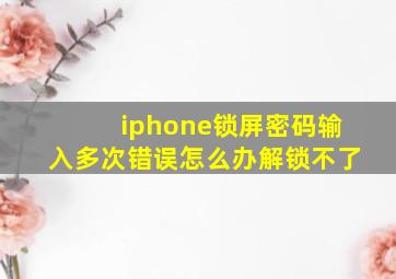 iphone锁屏密码输入多次错误怎么办解锁不了