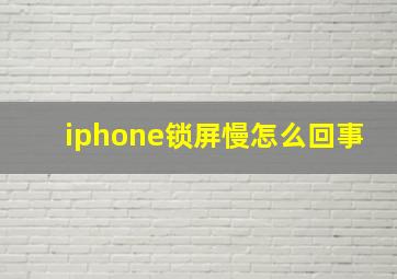 iphone锁屏慢怎么回事