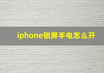 iphone锁屏手电怎么开