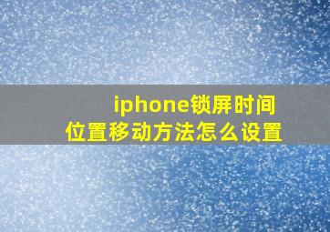 iphone锁屏时间位置移动方法怎么设置