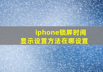 iphone锁屏时间显示设置方法在哪设置