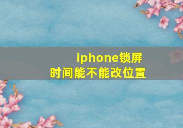 iphone锁屏时间能不能改位置