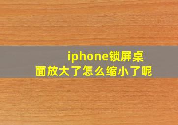 iphone锁屏桌面放大了怎么缩小了呢