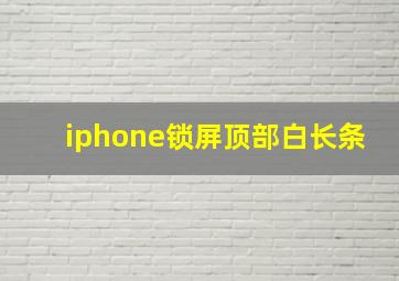 iphone锁屏顶部白长条