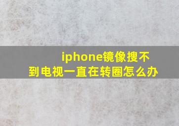 iphone镜像搜不到电视一直在转圈怎么办