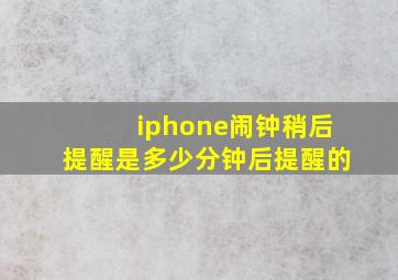 iphone闹钟稍后提醒是多少分钟后提醒的