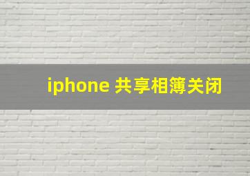 iphone 共享相簿关闭