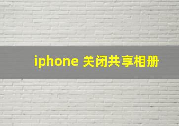 iphone 关闭共享相册