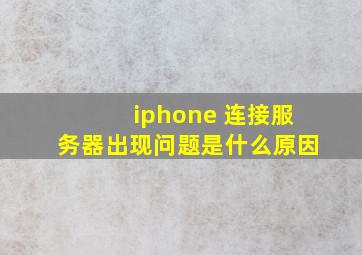 iphone 连接服务器出现问题是什么原因