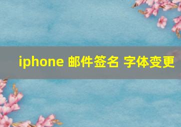 iphone 邮件签名 字体变更