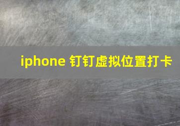 iphone 钉钉虚拟位置打卡