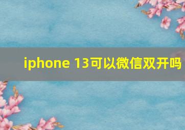 iphone 13可以微信双开吗