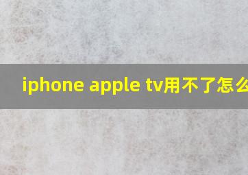 iphone apple tv用不了怎么办