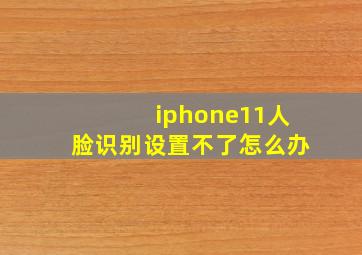 iphone11人脸识别设置不了怎么办