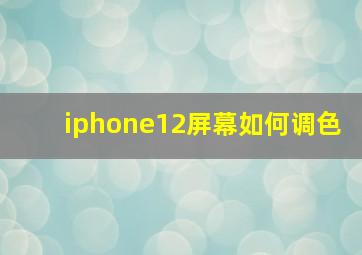 iphone12屏幕如何调色