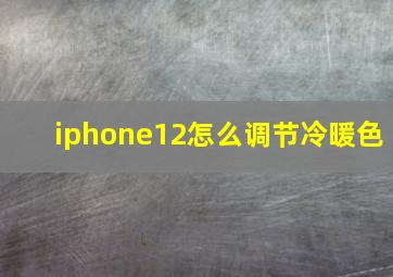 iphone12怎么调节冷暖色