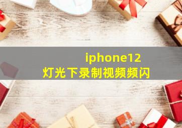 iphone12灯光下录制视频频闪