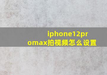 iphone12promax拍视频怎么设置