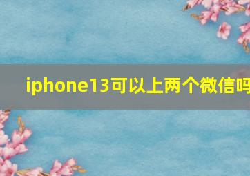 iphone13可以上两个微信吗