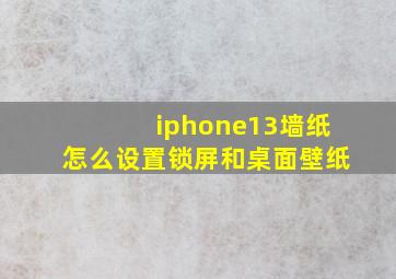 iphone13墙纸怎么设置锁屏和桌面壁纸