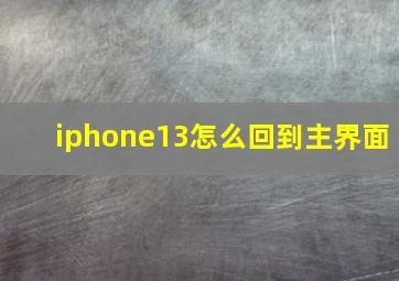 iphone13怎么回到主界面