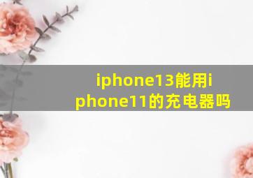 iphone13能用iphone11的充电器吗