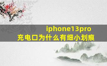 iphone13pro充电口为什么有细小划痕