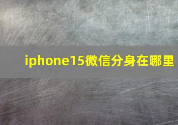 iphone15微信分身在哪里