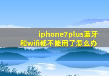 iphone7plus蓝牙和wifi都不能用了怎么办