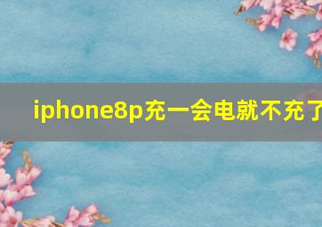 iphone8p充一会电就不充了